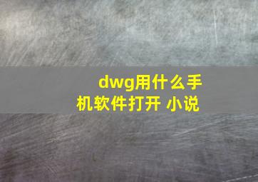 dwg用什么手机软件打开 小说